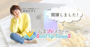 制作実績：デザイン＆脳科学コーチ岸田かずよ様主宰「起業プレスクール StartUp CanvaS」
