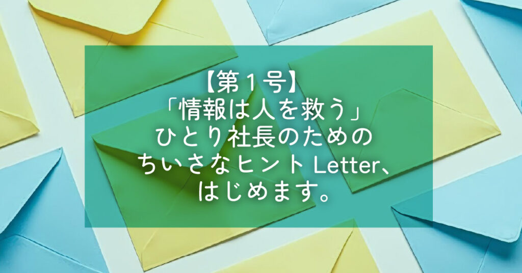 【第1号】「情報は人を救う」ひとり社長のためのちいさなヒントLetter、はじめます。