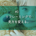 #3 リフレーミングで見方を変える