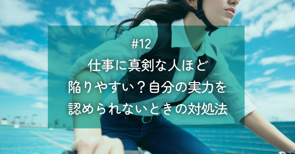 メルマガ#12 仕事に真剣な人ほど陥りやすい？自分の実力を認められないときの対処法