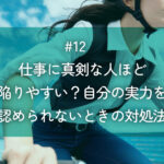 メルマガ#12 仕事に真剣な人ほど陥りやすい？自分の実力を認められないときの対処法