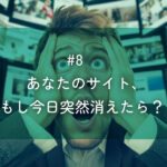 メルマガ#8 あなたのサイト、もし今日突然消えたら？