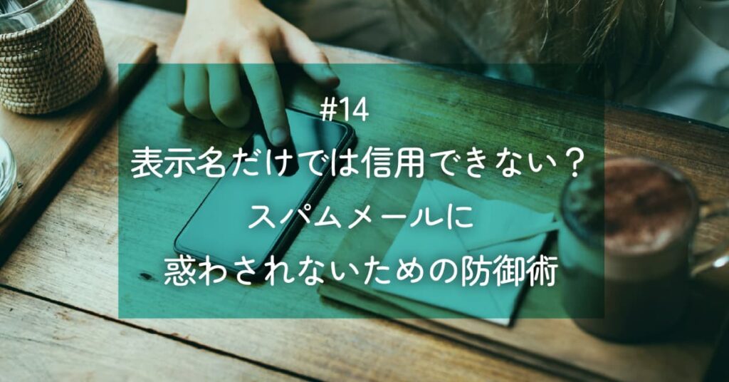 メルマガ#14 表示名だけでは信用できない?スパムメールに惑わされないための防御術