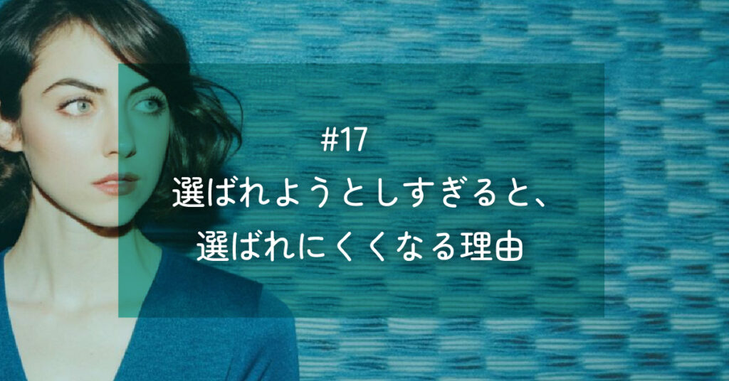 メルマガ#17 選ばれようとしすぎると、選ばれにくくなる理由