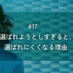 メルマガ#17 選ばれようとしすぎると、選ばれにくくなる理由