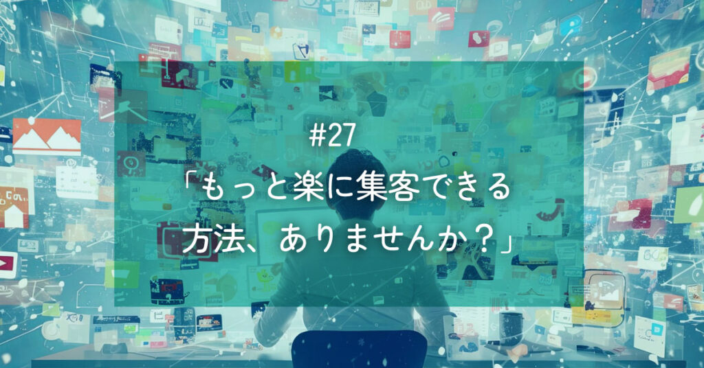 メルマガ#27 「もっと楽に集客できる方法、ありませんか?」