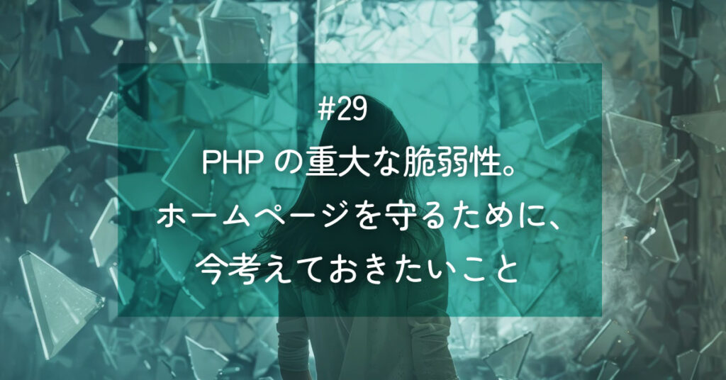 メルマガ#29 PHPの重大な脆弱性。ホームページを守るために、今考えておきたいこと